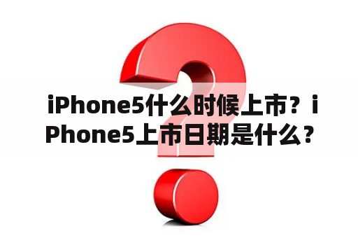  iPhone5什么时候上市？iPhone5上市日期是什么？