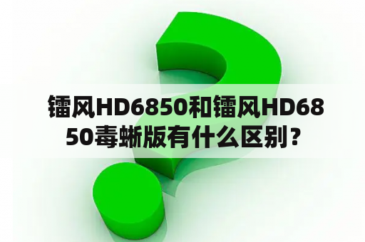  镭风HD6850和镭风HD6850毒蜥版有什么区别？