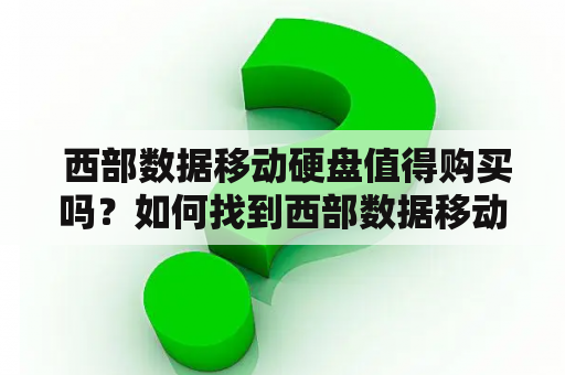  西部数据移动硬盘值得购买吗？如何找到西部数据移动硬盘维修中心？