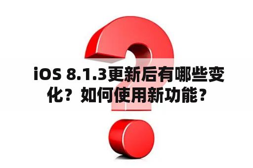  iOS 8.1.3更新后有哪些变化？如何使用新功能？