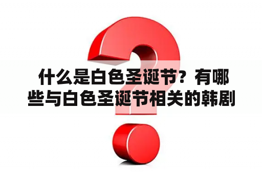  什么是白色圣诞节？有哪些与白色圣诞节相关的韩剧推荐？