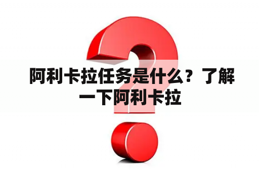  阿利卡拉任务是什么？了解一下阿利卡拉