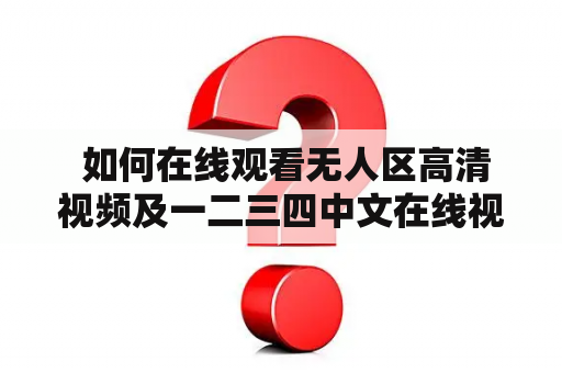  如何在线观看无人区高清视频及一二三四中文在线视频？