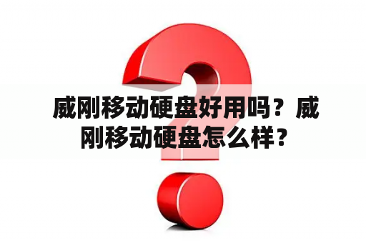  威刚移动硬盘好用吗？威刚移动硬盘怎么样？