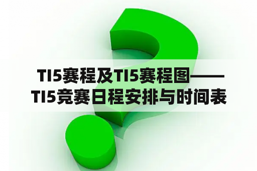  TI5赛程及TI5赛程图——TI5竞赛日程安排与时间表详解