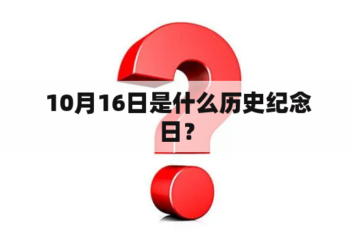  10月16日是什么历史纪念日？