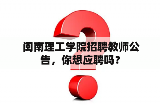  闽南理工学院招聘教师公告，你想应聘吗？