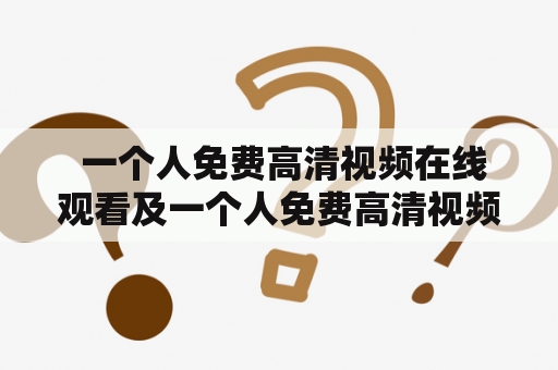  一个人免费高清视频在线观看及一个人免费高清视频在线观看影院——哪里可以找到？