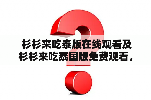  杉杉来吃泰版在线观看及杉杉来吃泰国版免费观看，怎么找到高清无广告资源？