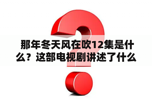  那年冬天风在吹12集是什么？这部电视剧讲述了什么故事？