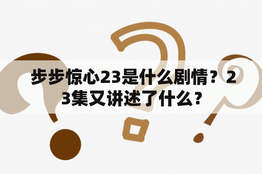  步步惊心23是什么剧情？23集又讲述了什么？