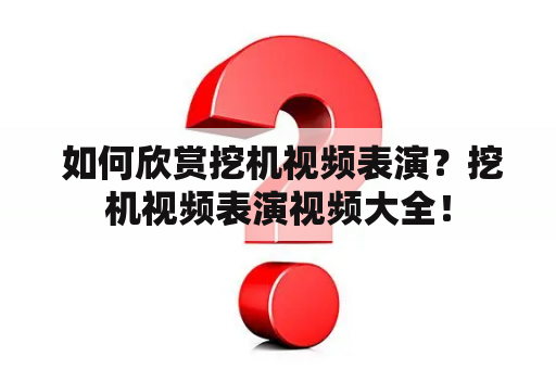  如何欣赏挖机视频表演？挖机视频表演视频大全！