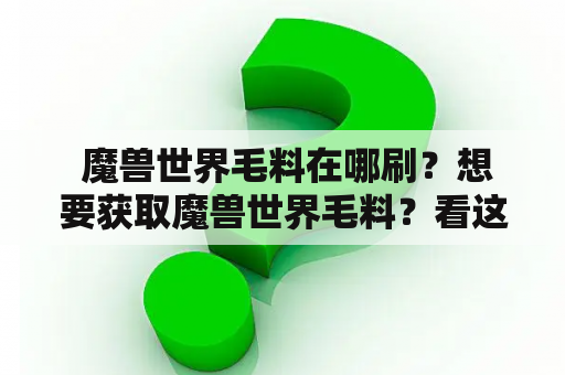  魔兽世界毛料在哪刷？想要获取魔兽世界毛料？看这里！