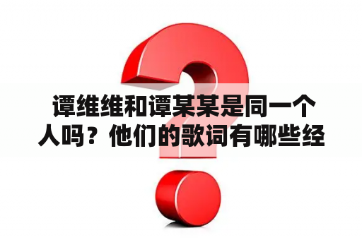  谭维维和谭某某是同一个人吗？他们的歌词有哪些经典之作？