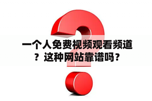  一个人免费视频观看频道？这种网站靠谱吗？