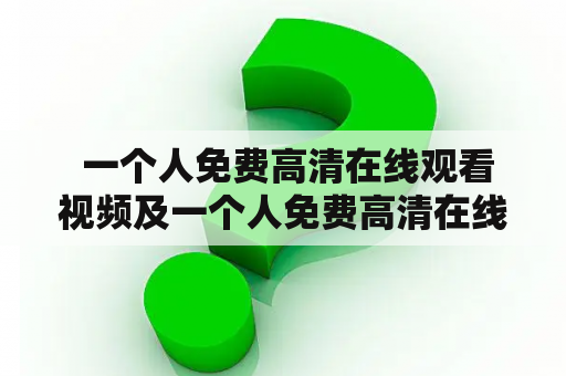  一个人免费高清在线观看视频及一个人免费高清在线观看视频www哎哟哟