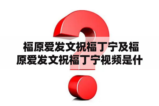  福原爱发文祝福丁宁及福原爱发文祝福丁宁视频是什么？两位乒乓球运动员之间的友谊是如何展现的？