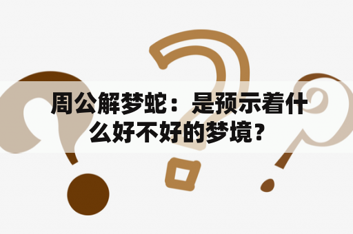  周公解梦蛇：是预示着什么好不好的梦境？