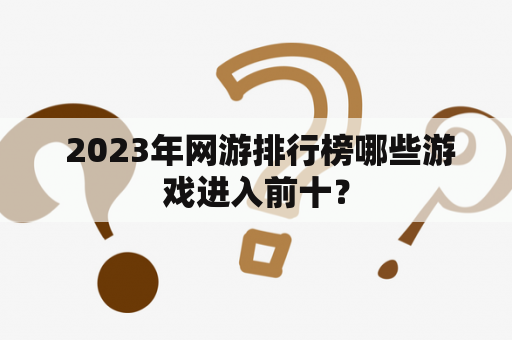  2023年网游排行榜哪些游戏进入前十？