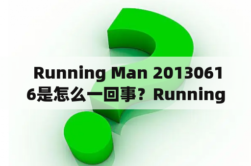  Running Man 20130616是怎么一回事？Running Man 20130616在线观看有哪些方式？