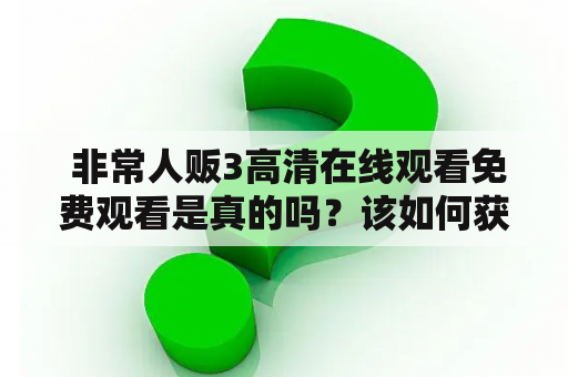  非常人贩3高清在线观看免费观看是真的吗？该如何获取非常人贩3高清资源？