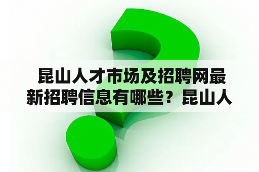  昆山人才市场及招聘网最新招聘信息有哪些？昆山人才市场是一个面向昆山市内企事业单位和个人求职者的综合性人才服务机构。昆山市作为江苏省苏南地区经济发展最为活跃的城市之一，吸引了众多企业和人才的目光。昆山人才市场立足于这样一个背景，致力于为企业和求职者提供更高效、更便捷、更专业的人才服务。目前，昆山人才市场已经成为昆山近百家企事业单位招聘的主要渠道之一，同时也是数万名求职者求职的首选之一。