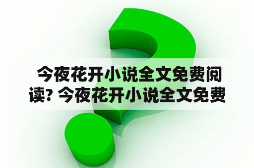  今夜花开小说全文免费阅读? 今夜花开小说全文免费阅读无删减版在哪里?