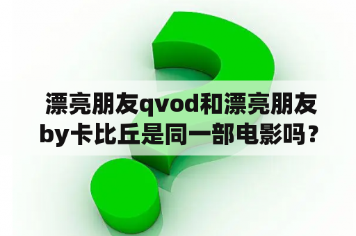  漂亮朋友qvod和漂亮朋友by卡比丘是同一部电影吗？