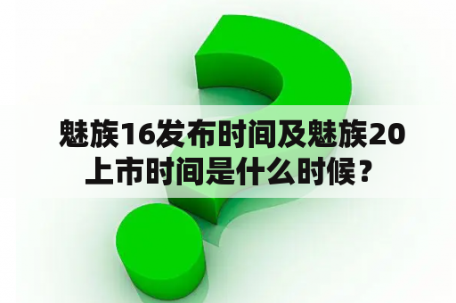  魅族16发布时间及魅族20上市时间是什么时候？