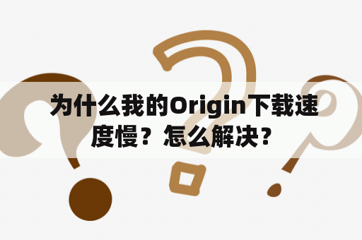  为什么我的Origin下载速度慢？怎么解决？