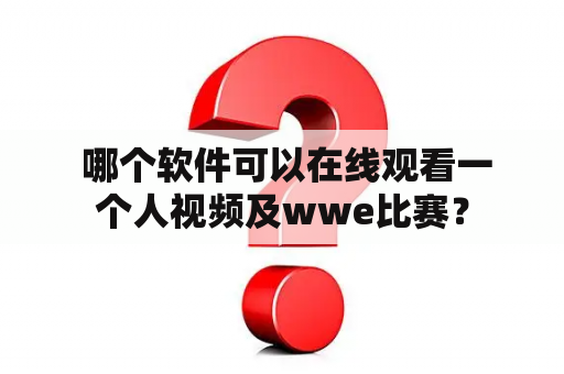  哪个软件可以在线观看一个人视频及wwe比赛？