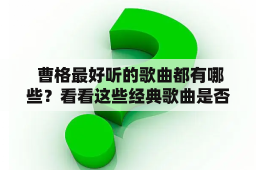  曹格最好听的歌曲都有哪些？看看这些经典歌曲是否也是你心中的最爱！