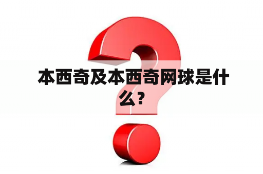  本西奇及本西奇网球是什么？
