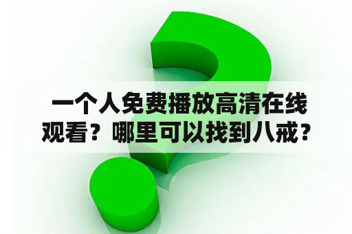  一个人免费播放高清在线观看？哪里可以找到八戒？