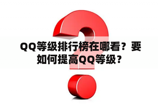  QQ等级排行榜在哪看？要如何提高QQ等级？