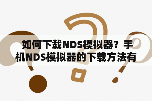  如何下载NDS模拟器？手机NDS模拟器的下载方法有哪些？