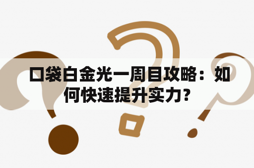  口袋白金光一周目攻略：如何快速提升实力？