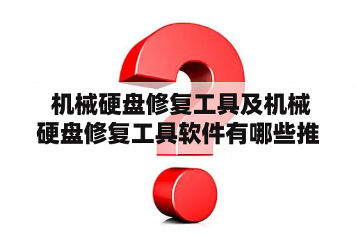  机械硬盘修复工具及机械硬盘修复工具软件有哪些推荐？