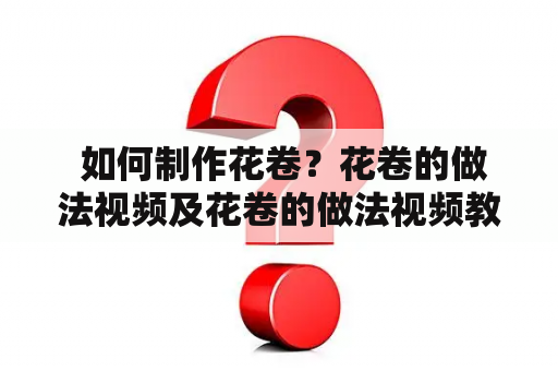  如何制作花卷？花卷的做法视频及花卷的做法视频教程