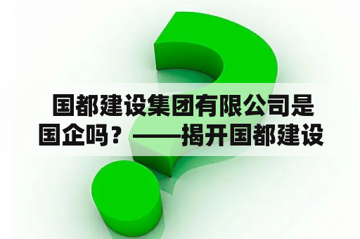  国都建设集团有限公司是国企吗？——揭开国都建设集团有限公司的真实面貌