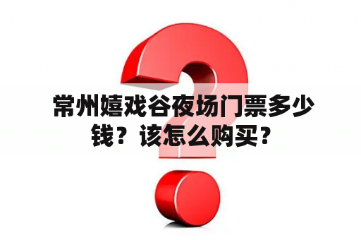  常州嬉戏谷夜场门票多少钱？该怎么购买？