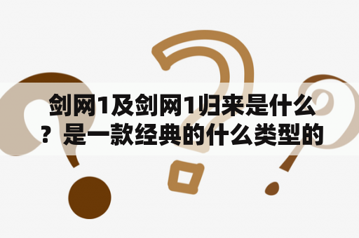  剑网1及剑网1归来是什么？是一款经典的什么类型的游戏？