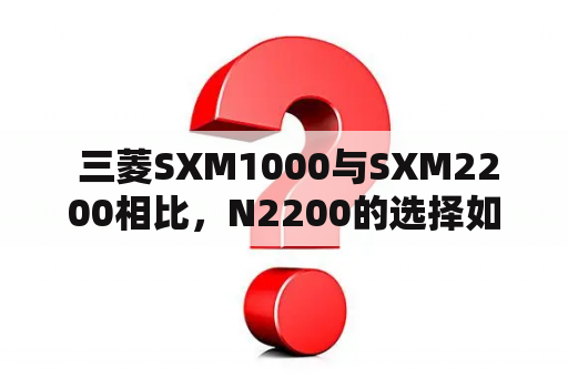  三菱SXM1000与SXM2200相比，N2200的选择如何？