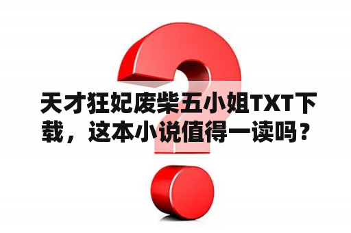  天才狂妃废柴五小姐TXT下载，这本小说值得一读吗？