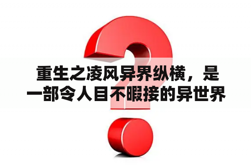  重生之凌风异界纵横，是一部令人目不暇接的异世界小说