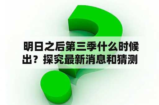  明日之后第三季什么时候出？探究最新消息和猜测