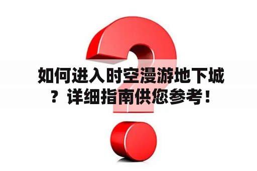  如何进入时空漫游地下城？详细指南供您参考！