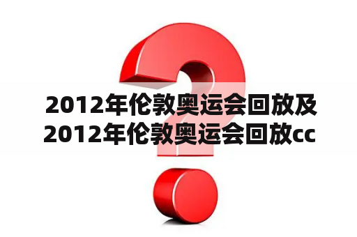 2012年伦敦奥运会回放及2012年伦敦奥运会回放cctv，如何欣赏这些回放？