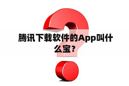  腾讯下载软件的App叫什么宝？