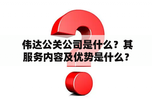  伟达公关公司是什么？其服务内容及优势是什么？